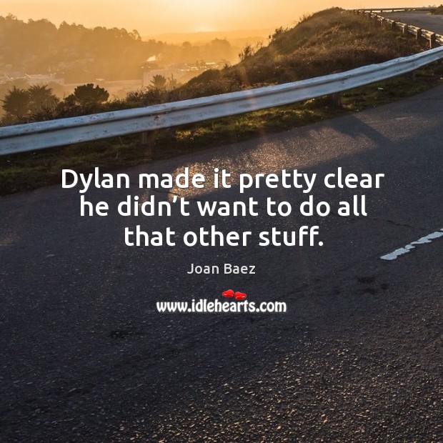 Dylan made it pretty clear he didn’t want to do all that other stuff. Joan Baez Picture Quote