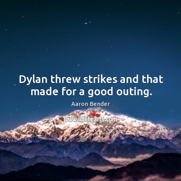 Dylan threw strikes and that made for a good outing. Aaron Bender Picture Quote