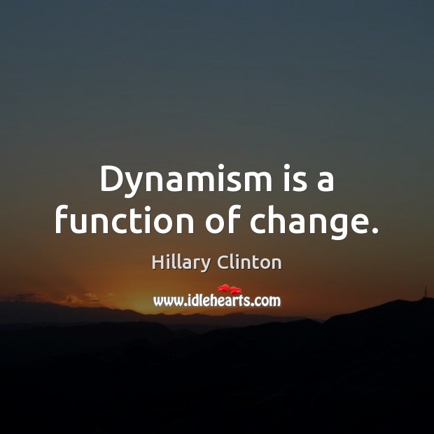 Dynamism is a function of change. Hillary Clinton Picture Quote