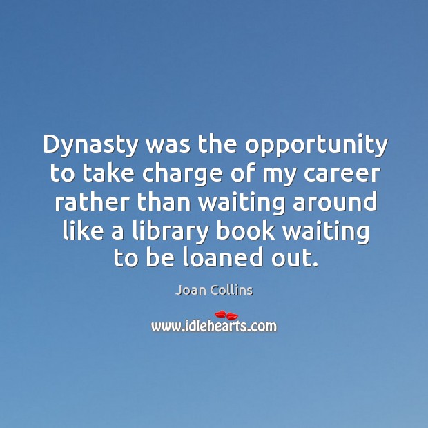 Dynasty was the opportunity to take charge of my career rather than Joan Collins Picture Quote
