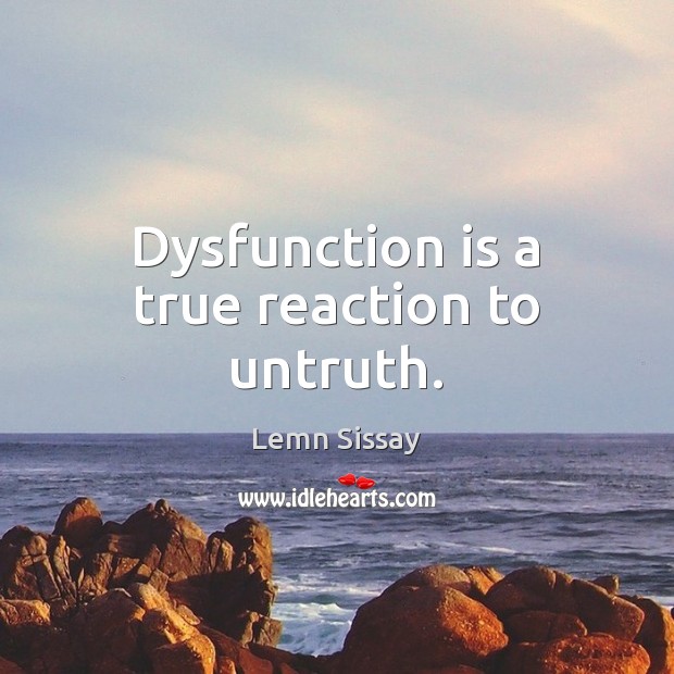 Dysfunction is a true reaction to untruth. Image