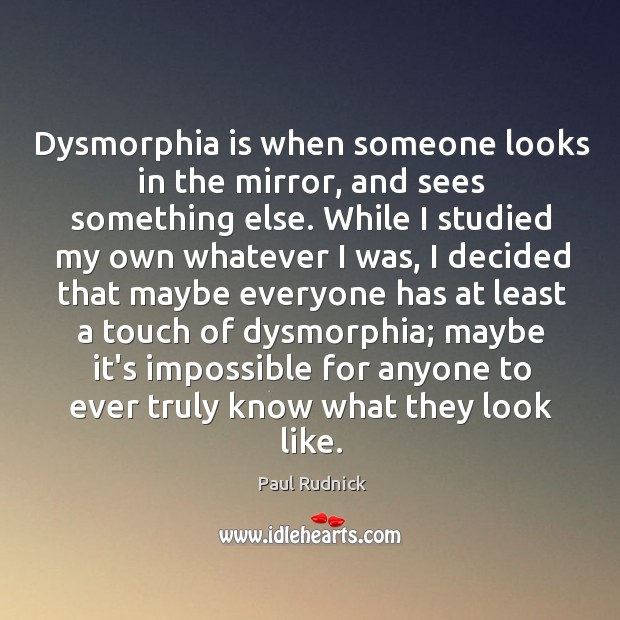 Dysmorphia is when someone looks in the mirror, and sees something else. Paul Rudnick Picture Quote