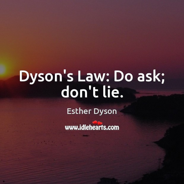 Dyson’s Law: Do ask; don’t lie. Esther Dyson Picture Quote