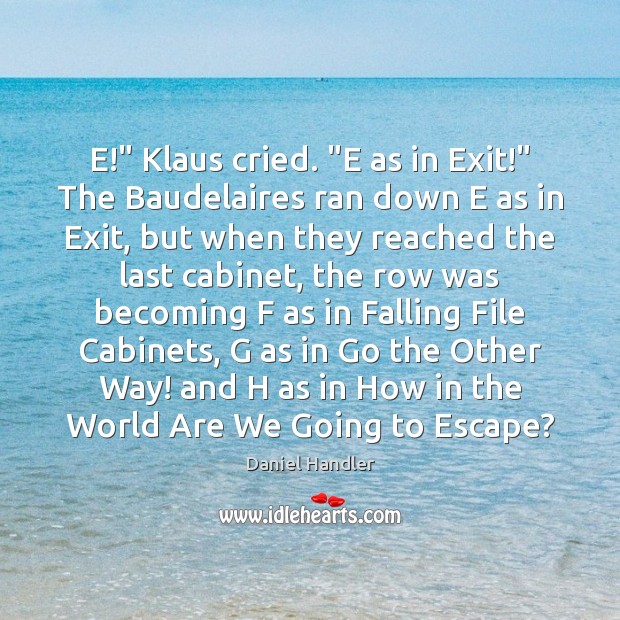 E!” Klaus cried. “E as in Exit!” The Baudelaires ran down E Image