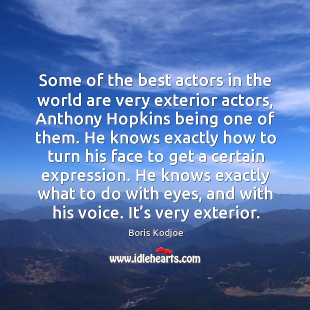 E of the best actors in the world are very exterior actors, anthony hopkins being one of them. Boris Kodjoe Picture Quote