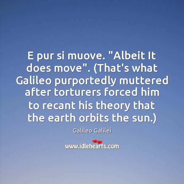 E pur si muove. “Albeit It does move”. (That’s what Galileo purportedly Image