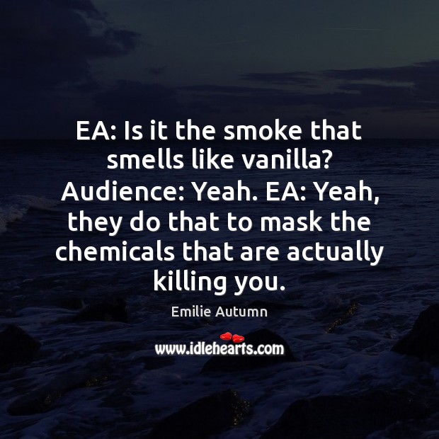 EA: Is it the smoke that smells like vanilla? Audience: Yeah. EA: Image