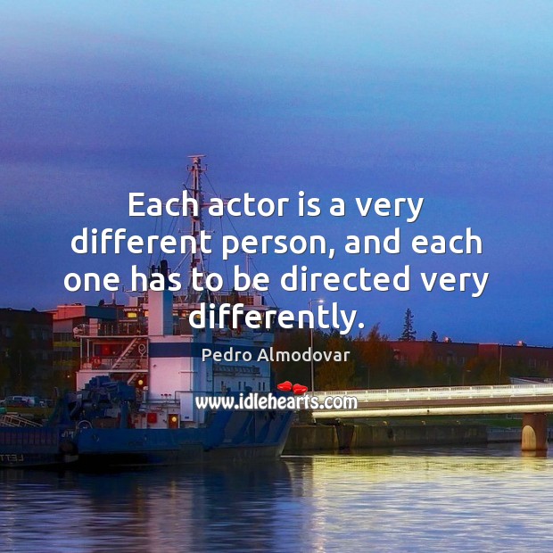 Each actor is a very different person, and each one has to be directed very differently. Pedro Almodovar Picture Quote