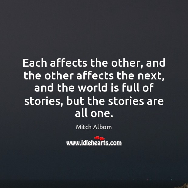 Each affects the other, and the other affects the next, and the Mitch Albom Picture Quote