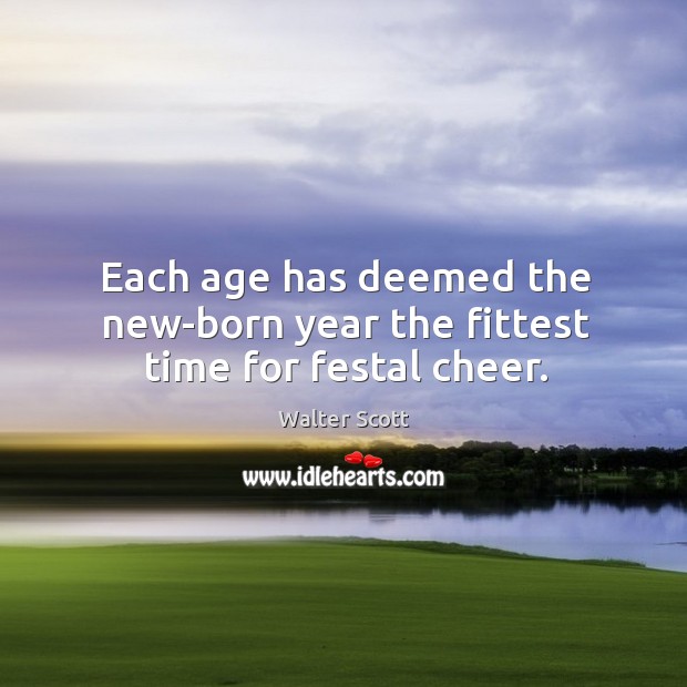Each age has deemed the new-born year the fittest time for festal cheer. Walter Scott Picture Quote
