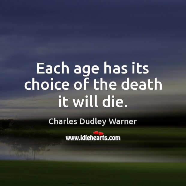 Each age has its choice of the death it will die. Image