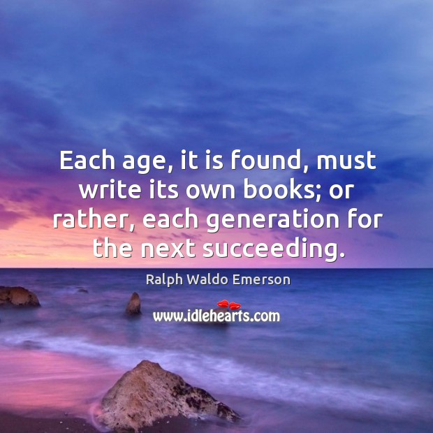 Each age, it is found, must write its own books; or rather, each generation for the next succeeding. Image