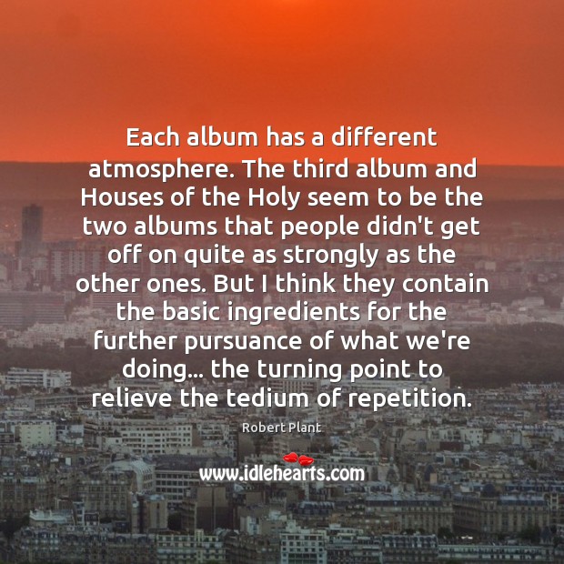 Each album has a different atmosphere. The third album and Houses of Robert Plant Picture Quote