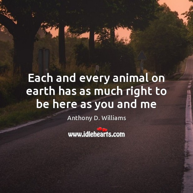Each and every animal on earth has as much right to be here as you and me Image