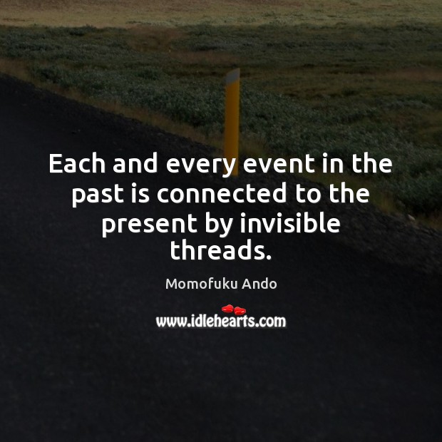 Each and every event in the past is connected to the present by invisible threads. Momofuku Ando Picture Quote