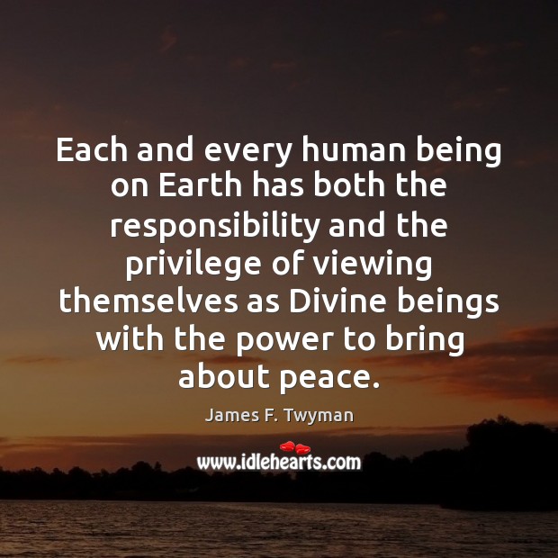 Each and every human being on Earth has both the responsibility and James F. Twyman Picture Quote