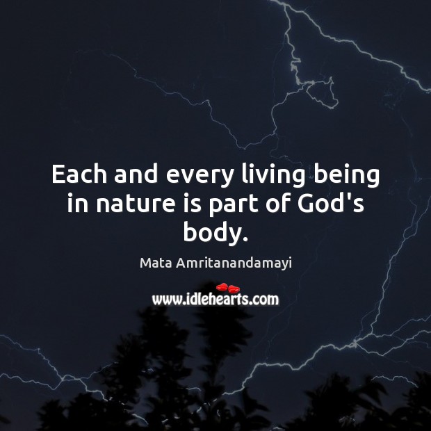 Each and every living being in nature is part of God’s body. Mata Amritanandamayi Picture Quote