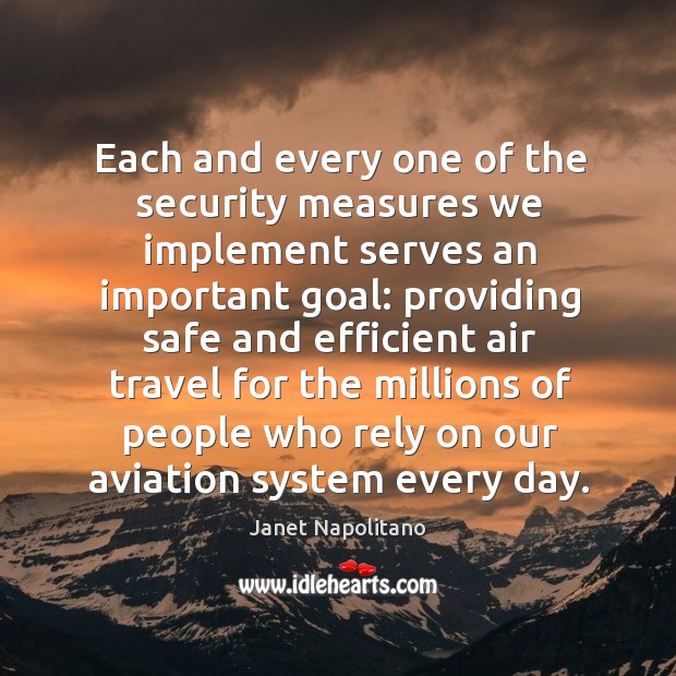 Each and every one of the security measures we implement serves an important goal Janet Napolitano Picture Quote