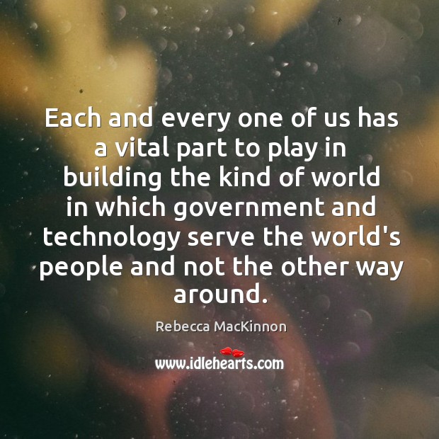 Each and every one of us has a vital part to play Rebecca MacKinnon Picture Quote
