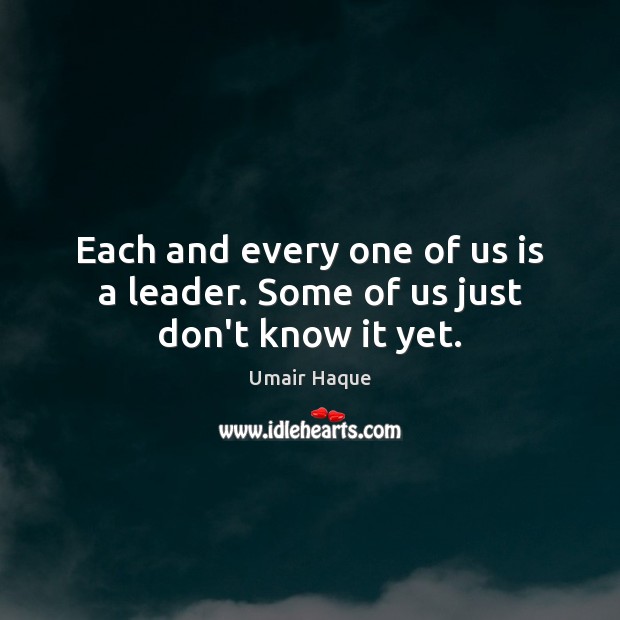 Each and every one of us is a leader. Some of us just don’t know it yet. Image