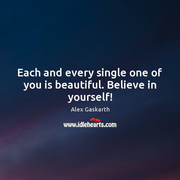 Each and every single one of you is beautiful. Believe in yourself! Alex Gaskarth Picture Quote