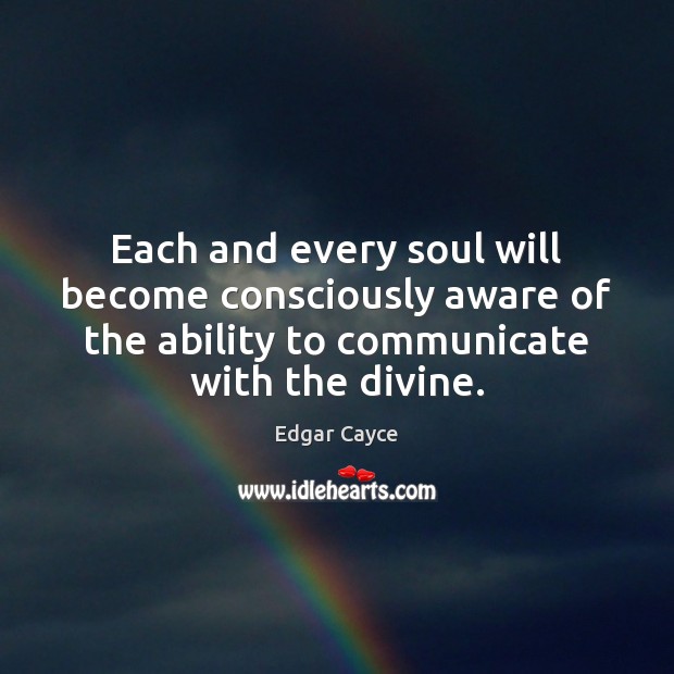 Each and every soul will become consciously aware of the ability to Edgar Cayce Picture Quote