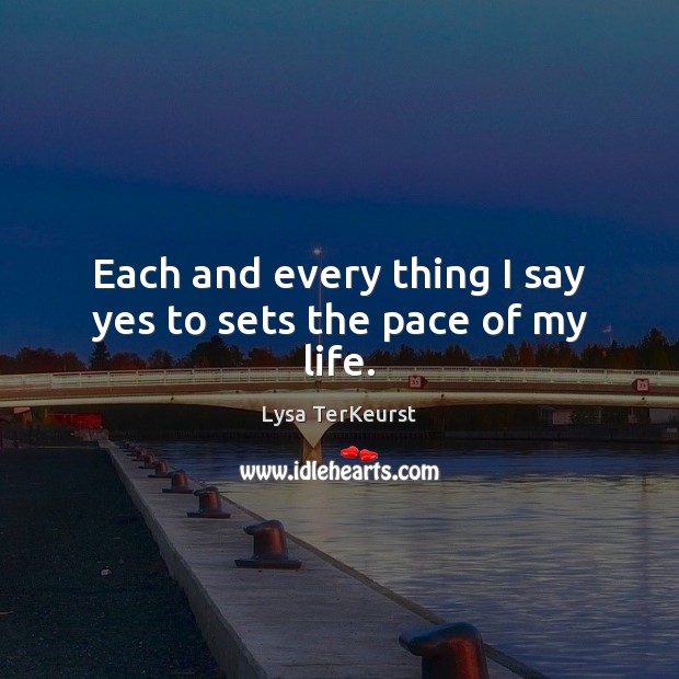 Each and every thing I say yes to sets the pace of my life. Image