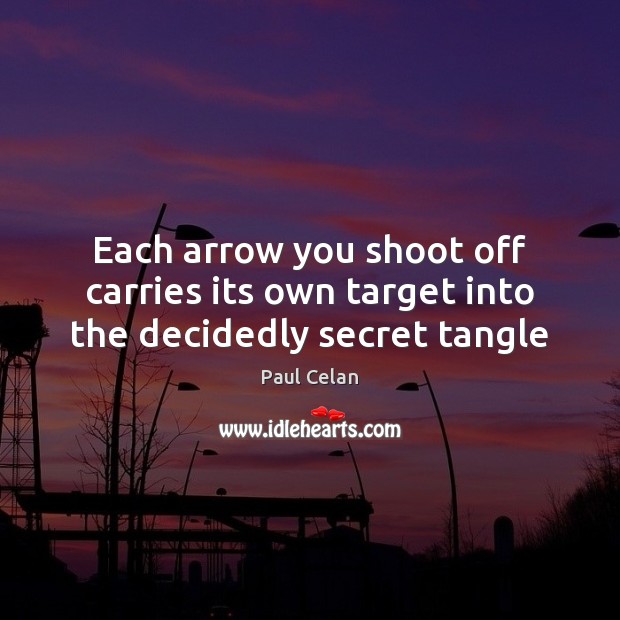 Each arrow you shoot off carries its own target into the decidedly secret tangle Paul Celan Picture Quote