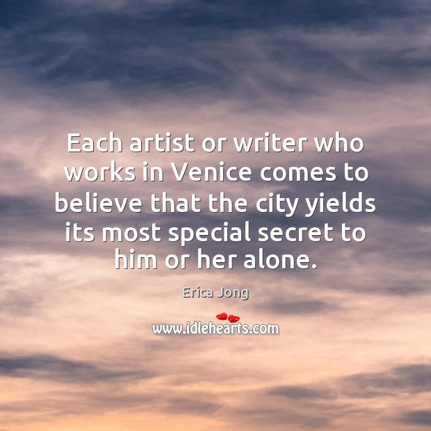 Each artist or writer who works in Venice comes to believe that Erica Jong Picture Quote