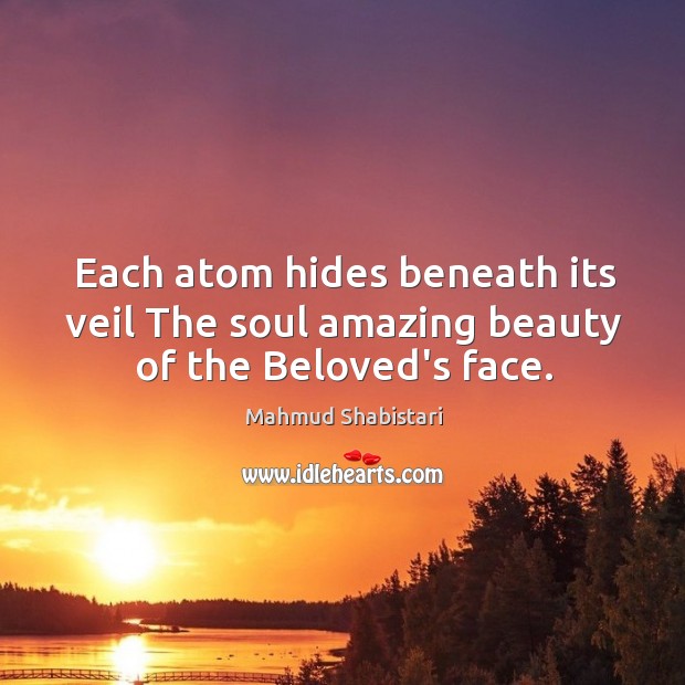 Each atom hides beneath its veil The soul amazing beauty of the Beloved’s face. Image