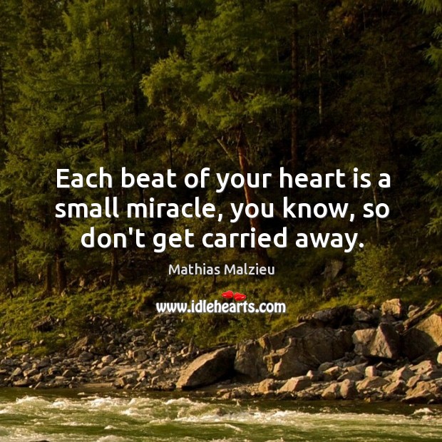 Each beat of your heart is a small miracle, you know, so don’t get carried away. Mathias Malzieu Picture Quote