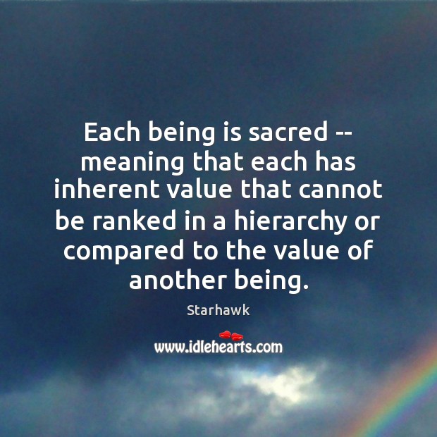 Each being is sacred — meaning that each has inherent value that Starhawk Picture Quote
