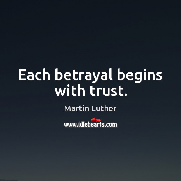Each betrayal begins with trust. Martin Luther Picture Quote