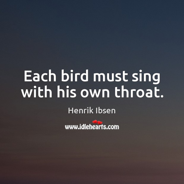 Each bird must sing with his own throat. Henrik Ibsen Picture Quote