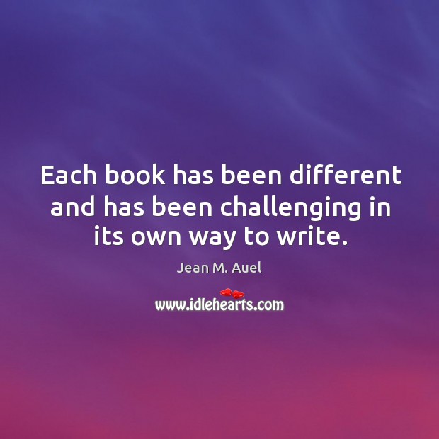 Each book has been different and has been challenging in its own way to write. Jean M. Auel Picture Quote