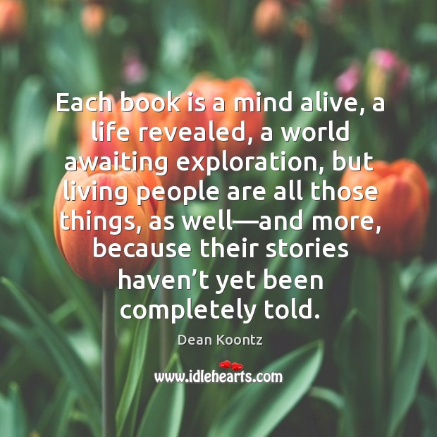 Each book is a mind alive, a life revealed, a world awaiting Dean Koontz Picture Quote