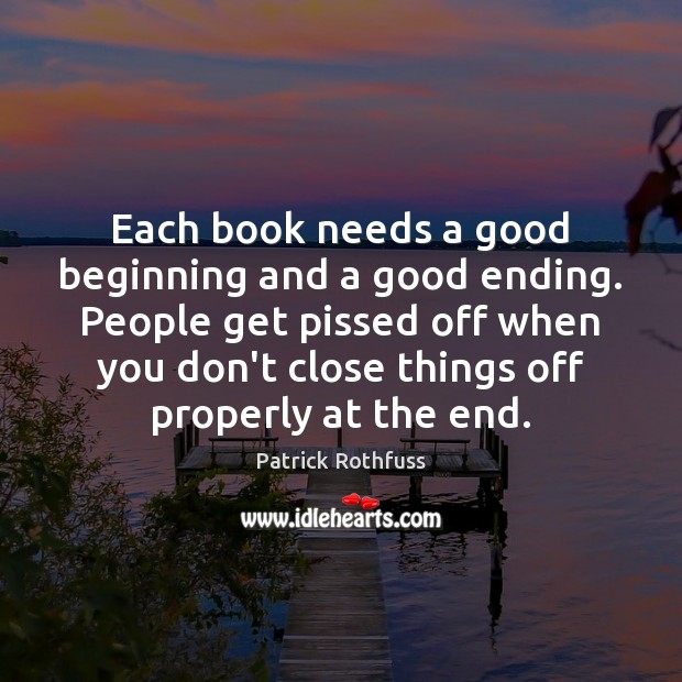 Each book needs a good beginning and a good ending. People get Patrick Rothfuss Picture Quote