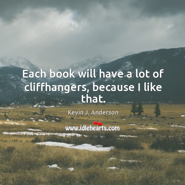 Each book will have a lot of cliffhangers, because I like that. Kevin J. Anderson Picture Quote