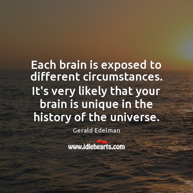 Each brain is exposed to different circumstances. It’s very likely that your Gerald Edelman Picture Quote
