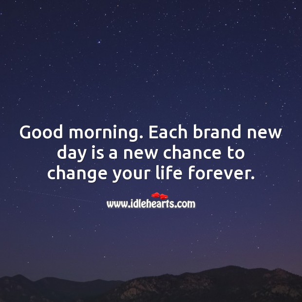 Each brand new day is a new chance to change your life forever. Good Morning Quotes Image