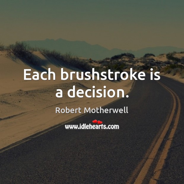 Each brushstroke is a decision. Robert Motherwell Picture Quote