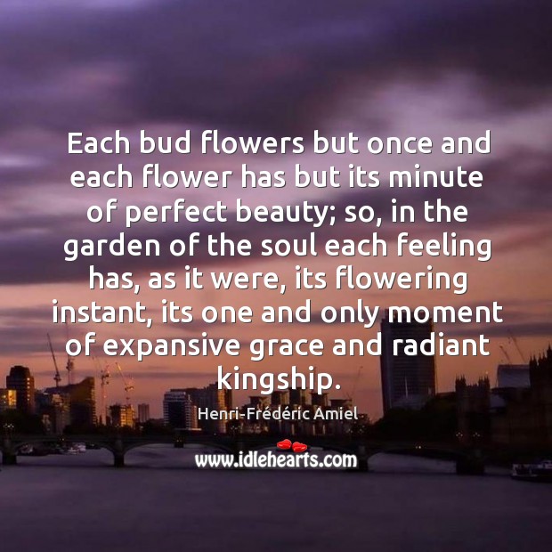 Each bud flowers but once and each flower has but its minute Henri-Frédéric Amiel Picture Quote
