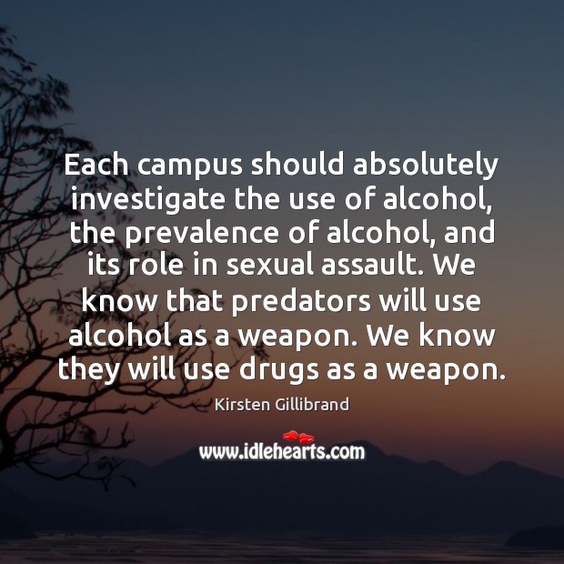 Each campus should absolutely investigate the use of alcohol, the prevalence of Kirsten Gillibrand Picture Quote