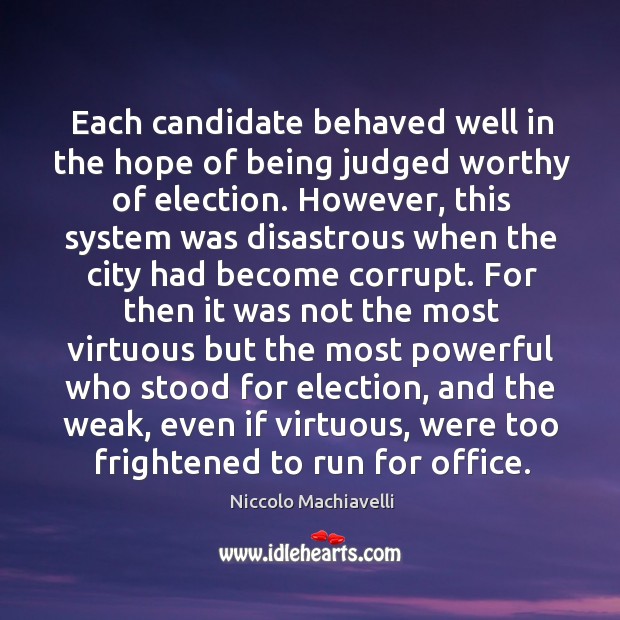 Each candidate behaved well in the hope of being judged worthy of election. Niccolo Machiavelli Picture Quote
