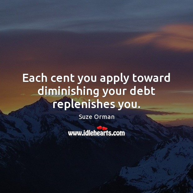 Each cent you apply toward diminishing your debt replenishes you. Suze Orman Picture Quote