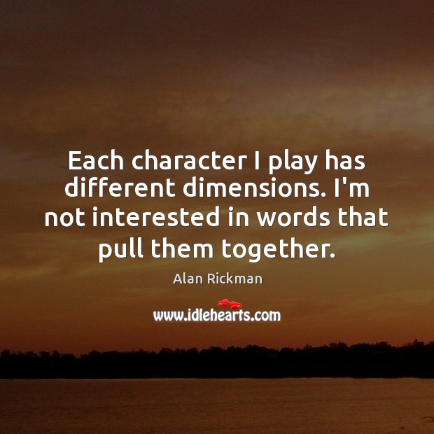 Each character I play has different dimensions. I’m not interested in words Alan Rickman Picture Quote