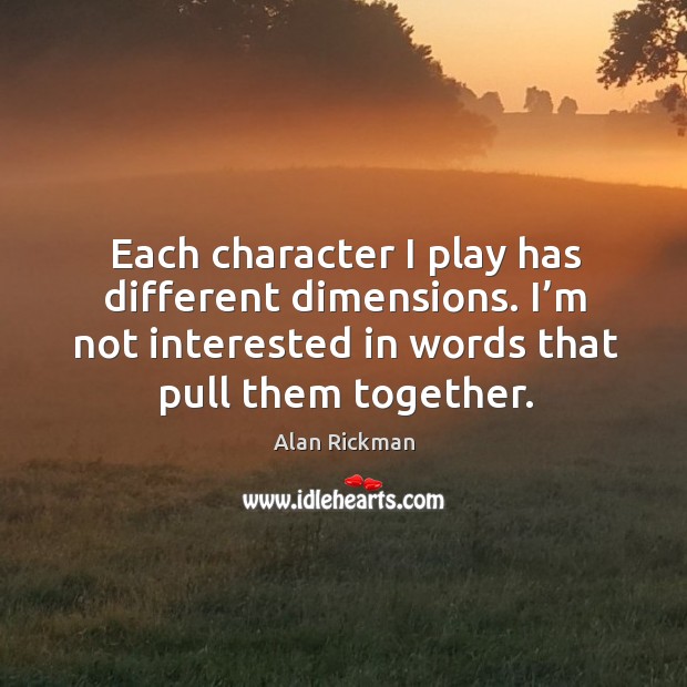 Each character I play has different dimensions. I’m not interested in words that pull them together. Image