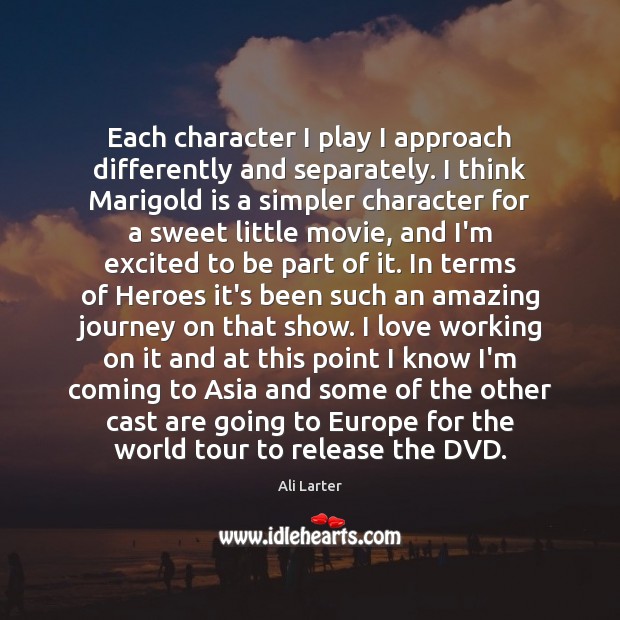 Each character I play I approach differently and separately. I think Marigold Ali Larter Picture Quote