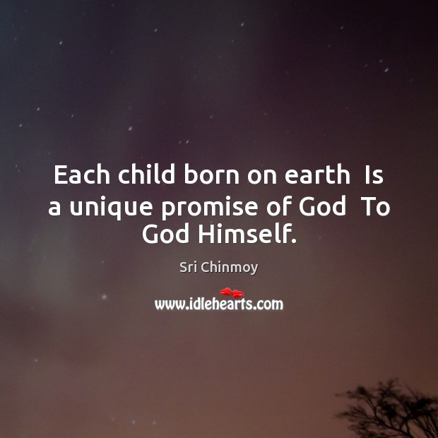 Each child born on earth  Is a unique promise of God  To God Himself. Sri Chinmoy Picture Quote