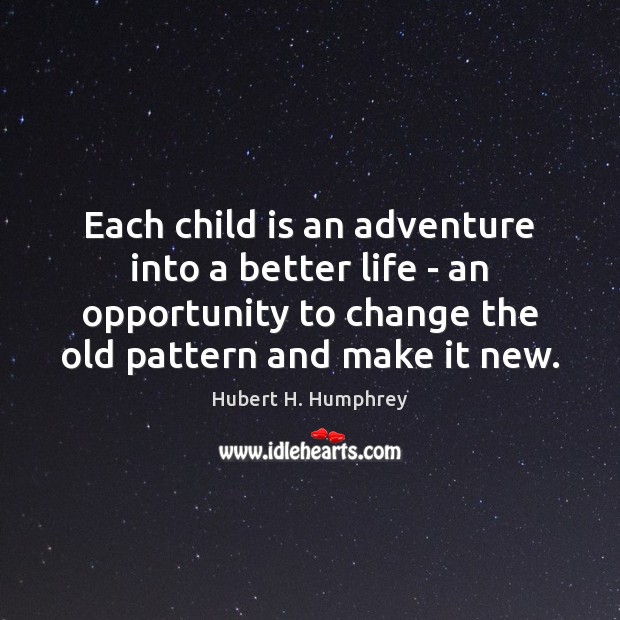 Each child is an adventure into a better life – an opportunity Hubert H. Humphrey Picture Quote
